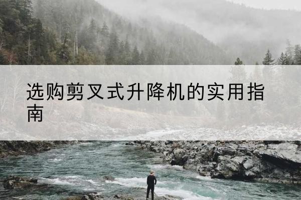 高密剪叉式升降机怎么选-选购剪叉式升降机的实用指南