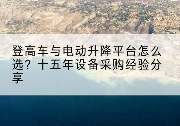 高密登高车厂家厂家-登高车与电动升降平台怎么选？十五年设备采购经验分享