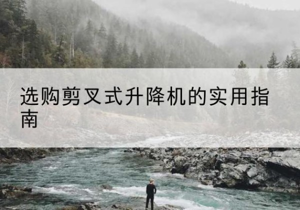 高密剪叉式升降机怎么选-选购剪叉式升降机的实用指南