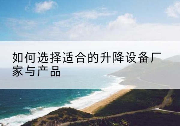 高密电动升降平台厂家-如何选择适合的升降设备厂家与产品